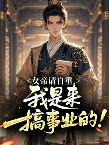 女帝请自重,我是来搞事业的!全本小说(女帝请自重,我是来搞事业的!)全文阅读