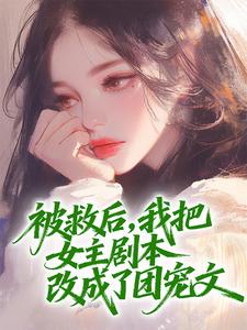 朱若瑶江南是哪部小说的主角 被救后,我把女主剧本改成了团宠文全文无弹窗