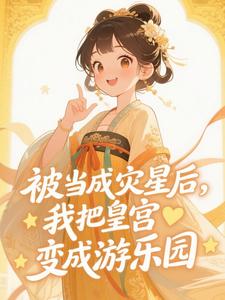 被当成灾星后,我把皇宫变成游乐园(小太阳快快写)最佳创作小说全文在线阅读