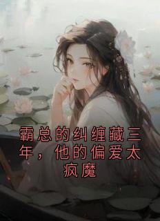 爆款小说霸总的纠缠藏三年,他的偏爱太疯魔主角沈晏清尤梨全文在线完本阅读