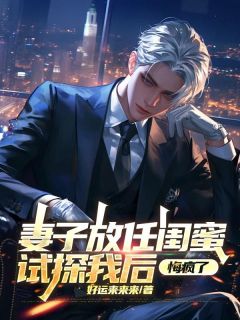 书荒必备妻子放任闺蜜试探我后,悔疯了全文章节阅读