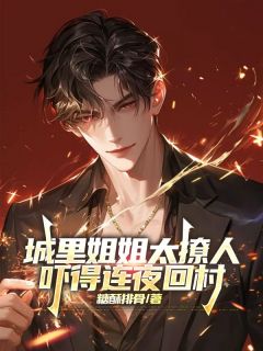 火爆城里姐姐太撩人,吓得连夜回村小说,主角是杨墨萧楠在线阅读全文无删减