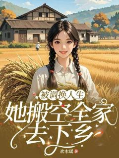 被调换人生,她搬空全家去下乡最新章节免费阅读by欢木瑶无广告小说