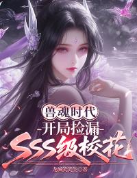 兽魂时代，开局捡漏SSS级校花王燕何欢全章节在线阅读