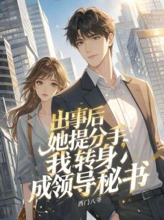 出事后她提分手，我转身成领导秘书章节全目录 唐锋季青全文免费阅读