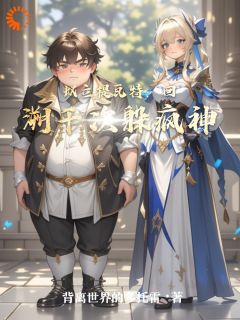 蚁立提瓦特：回溯千次躲疯神免费章节蚁立提瓦特：回溯千次躲疯神点我搜索全章节小说