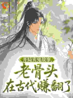 林丰周秀儿小说<开局卖鬼故事,老骨头在古代赚翻了>全文在线阅读