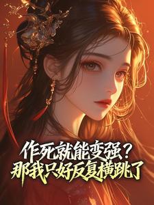 作死就能变强?那我只好反复横跳了免费章节作死就能变强?那我只好反复横跳了点我搜索全章节小说