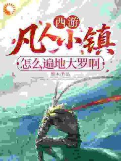 西游:凡人小镇?怎么遍地大罗啊by默木(叶长歌顾曦月)未删节免费阅读
