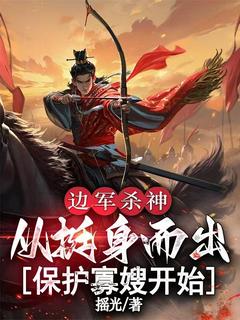 最完整版边军杀神:从挺身而出保护寡嫂开始热门连载小说