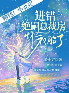 抖音爆款糟糕!毕业夜,进错绝嗣总裁房怀双胎了完整小说(全文阅读)