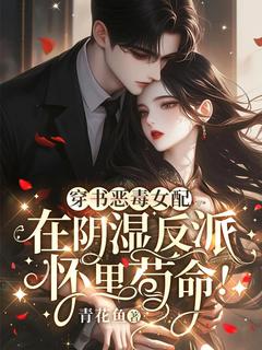 独家穿书恶毒女配,在反派怀里苟命!小说-主角宋枝周孚全文免费阅读