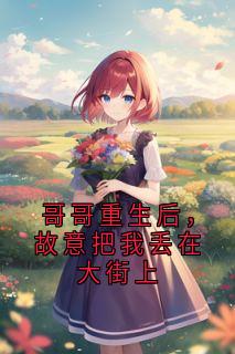 哥哥重生后，故意把我丢在大街上精彩小说-哥哥重生后，故意把我丢在大街上目录阅读