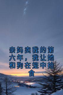快手热推亲妈卖我的第六年,我让她和狗在笼中抢食小说主角姜瑶姜凯在线阅读