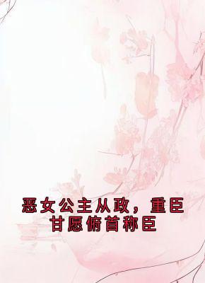 沈文安玄明帝小说抖音热文恶女公主从政,重臣甘愿俯首称臣完结版