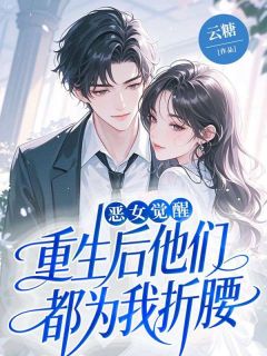 恶女觉醒,重生后他们都为我折腰小说百度云完整章节列表免费阅读