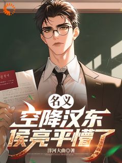 名义:空降汉东,侯亮平懵了小说-名义:空降汉东,侯亮平懵了抖音小说江明祁同伟