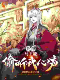 百度贴吧小说封神：纣王能偷听我心声，主角林夜帝辛全文免费