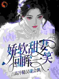 娇软甜妻回眸一笑,高冷糙汉魂会飘精彩小说-娇软甜妻回眸一笑,高冷糙汉魂会飘目录阅读