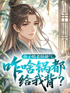 爆款小说孙子啃老怪硬气,咋啥锅都给我背?主角陈衍陈修德全文在线完本阅读