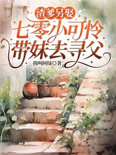 渣爹另娶,七零小可怜带妹去寻父知乎小说最新章节阅读