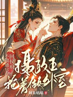 不做通房回侯府，摄政王抢着做外室免费阅读全文，主角明漪萧玦小说完整版最新章节