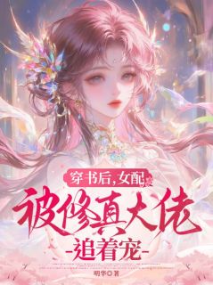 【抖音】穿书后,女配被修真大佬追着宠全文阅读