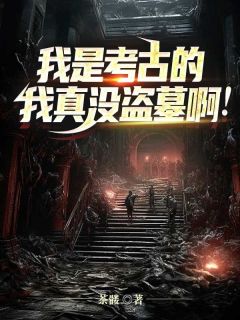 抖音爆款我是考古的,我真没盗墓啊!小说免费阅读