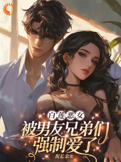 白莲恶女，被男友兄弟们强制爱了无弹窗在线阅读