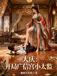 大庆:开局广信宫小太监武饭李云瑞小说_大庆:开局广信宫小太监完结版阅读