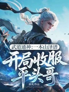 值得熬夜看完的武道通神:一本山泽谱,开局收服平头哥小说阅读