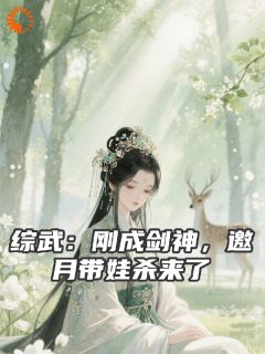 精选好书综武：刚成剑神，邀月带娃杀来了无删减版全文在线