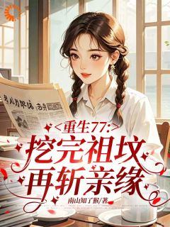 (精品)重生77,挖完祖坟再斩亲缘小说