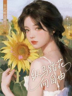 【至此鲜花赠自己,纵马踏花向自由】小说在线阅读-至此鲜花赠自己,纵马踏花向自由免费版目录阅读全文