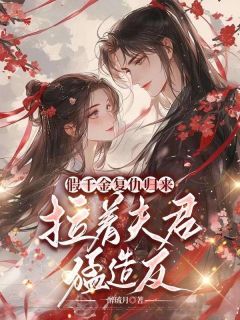 假千金复仇归来，拉着夫君猛造反小说-假千金复仇归来，拉着夫君猛造反抖音小说沈菀谢玉瑾