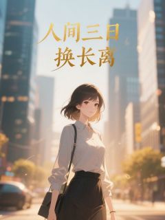 快手人间三日换长离小说全本章节大结局
