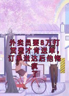 主角是王夏张峰的外卖员要8万打赏费才肯送单，订单送达后他悔疯了抖音热门小说