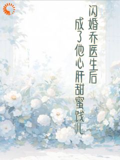 朱朱乔泊淮小说闪婚乔医生后成了他心肝甜蜜饯儿免费阅读