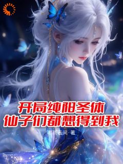 抖音开局纯阳圣体,仙子们都想得到我小说章节阅读