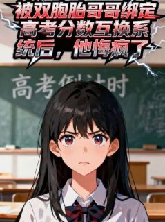 许谨辰许念主角小说被双胞胎哥哥绑定高考分数互换系统后,他悔疯了抖音文免费阅读全文