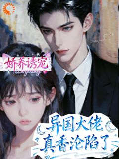 热门小说娇养诱宠，异国大佬真香沦陷了完整版全文阅读