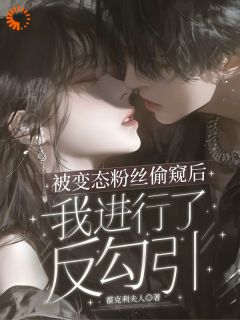 被变态粉丝偷窥后我进行了反勾引未删减阅读-暗夜阅读网