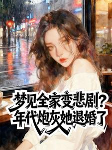 精品小说梦见全家变悲剧？年代炮灰她退婚了全文目录畅读