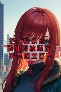 拒绝给亲戚小孩补课被砸家,我索赔五百万爽文(全章节)-裴依赵芳在线阅读