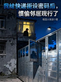 我给快递柜设密码后，惯偷邻居现行了【全章节】刘翠芳方卷完结版免费阅读