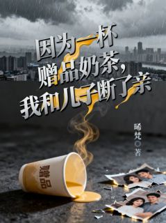 【热文】因为一杯赠品奶茶,我和儿子断了亲主角叶晓周牧尘小说全集免费阅读