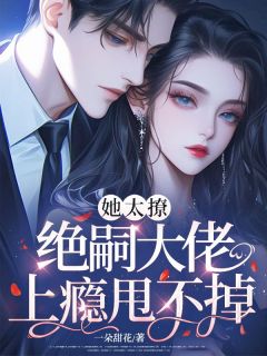 她太撩,绝嗣大佬上瘾甩不掉!小说沈薇梁忱熠免费阅读