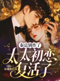 谭诗妤秦程屿小说哪里可以看 小说秦总别作了，太太初恋复活了全文免费阅读