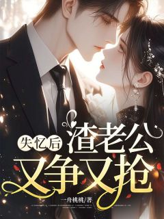 全章节小说失忆后,渣老公又争又抢一舟桃桃最新阅读