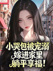 精选好书小哭包被宠溺,嫁进家里躺平享福!无删减版全文在线